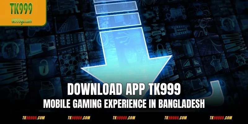 TK999 অ্যাপ ডাউনলোড করুন: বাংলাদেশে মোবাইল গেমিং অভিজ্ঞতা